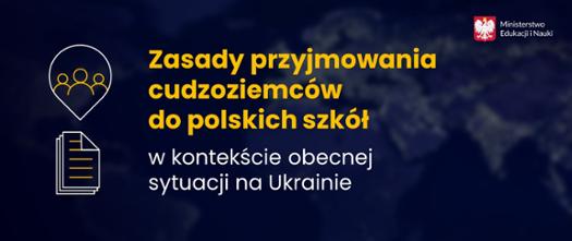 Ciemno tło, na którym jest rozmazana mapa świata. Po środku napis Zasady przyjmowania cudzoziemców do polskich szkół w kontekście obecnej sytuacji na Ukrainie. Po lewej stronie napisu ikona chmurki z zarysami postaci poniżej ikona dokumentu